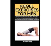 KEGEL EXERCISES FOR MEN: The Complete Illustrated Guide to Strengthen Your Core, Improve Bladder Control, Boost Performance, and Build Unshakable Confidence