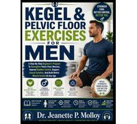 KEGEL & PELVIC FLOOR EXERCISES FOR MEN: A Step-By-Step Beginner's Program To Strengthen Pelvic Floor Muscles, Improve Bladder Control, Support Sexual ... And Build Better Muscle Control At Any Age