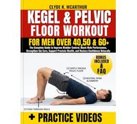 Kegel & Pelvic Floor Workout for Men over 40, 50 & 60+: The Complete Guide to Improve Bladder Control, Boost Male Performance, Strengthen the Core, ... Health, and Restore Confidence Naturally