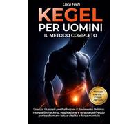 KEGEL PER UOMINI: IL METODO COMPLETO: Esercizi Illustrati per Rafforzare il Pavimento Pelvico, Integra Biohacking, respirazione e terapia del freddo per trasformare la tua vitalità e forza mentale
