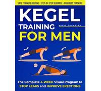 Kegel Training for Men: The Complete 4-Week Visual Program to Stop Leaks, Improve Erections, and Regain Daily Confidence with a Safe 7-Minute Routine, Step-by Step Guidance, and Progress Tracking