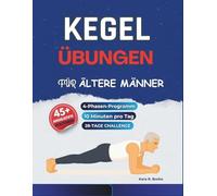 Kegel-Übungen für ältere Männer: Ein sanftes 4-Phasen-Programm mit über 45 illustrierten Routinen, um Kraft aufzubauen, die Rumpfstabilität zu ... und das Selbstvertrauen ab 50 zu stärken