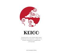 KEIGO: IL LINGUAGGIO ONORIFICO GIAPPONESE: Manale pratico sullo studio della lingua giapponese per acquisire o migliorare le proprie competenze di giapponese commerciale