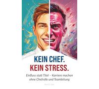 Kein Chef. Kein Stress.: Einfluss statt Titel - Karriere machen ohne Chefrolle und Teamleitung
