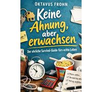 Keine Ahnung aber Erwachsen: Der ehrliche Survival-Guide fürs echte Leben Komplettausgabe mit allen Teilen