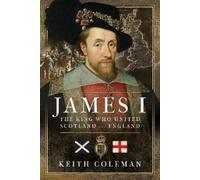 Keith Coleman James I , The King Who United Scotland and Engl (Copertina rigida)