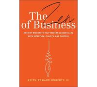The Zen of Business: Ancient Wisdom to Help Modern Leaders Lead With Intention, Clarity, and Purpose