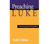 Preaching The Gospel Of Luke: Proclaiming God's Royal Rule - Keith F. Nickle