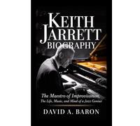 KEITH JARRETT BIOGRAPHY: The Maestro of Improvisation, The Life, Music, and Mind of a Jazz Genius