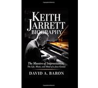 KEITH JARRETT BIOGRAPHY: The Maestro of Improvisation, The Life, Music, and Mind of a Jazz Genius