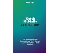Keith McNally Life History: The Restaurateur who Redefined New York's Culinary Scene: Stories from a Bold Visionary
