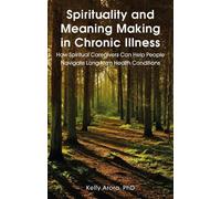 Kelly Arora Spirituality and Meaning Making in Chronic Illness (Tascabile)