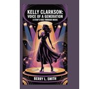 Kelly Clarkson: Voice of a Generation: A Star’s Rise Through Music