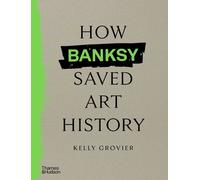 Kelly Grovier How Banksy Saved Art History (Copertina rigida)