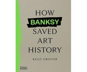 Kelly Grovier How Banksy Saved Art History (Copertina rigida)