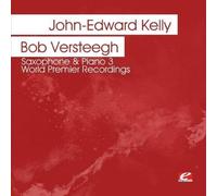 Kelly, John-Edward & Bob Versteegh - Saxophone & Piano 3-World Premier Recordings