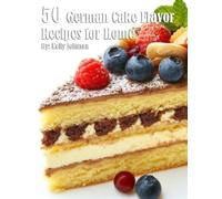 Kelly Johnson 50 German Cake Flavor Recipes for Home (Tascabile)