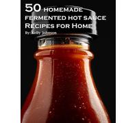 Kelly Johnson 50 Homemade Fermented Hot Sauce Recipes for Home (Tascabile)