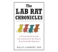The Lab Rat Chronicles: A Neuroscientist Reveals Life Lessons from the