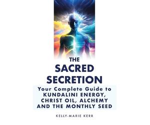 Kelly-Marie Ker Christ Oil, Sacred Secretion, Your Complete Guide to (Tascabile)