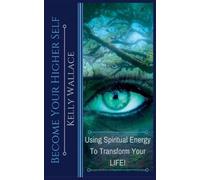 Kelly Wallace Become Your Higher Self - Using Spiritual Energy to Tr (Tascabile)
