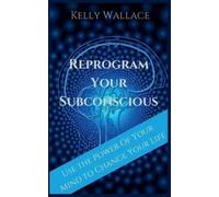 Kelly Wallace Reprogram Your Subconscious - Use The Power Of Your Mi (Tascabile)