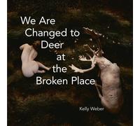 Kelly Weber We Are Changed to Deer at the Broken Place (Tascabile)