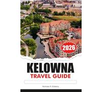 KELOWNA Travel Guide 2025: Explore Vineyards, Scenic Lakes, Outdoor Adventures, Local Culture and Stunning Parks in the Heart of British Columbia