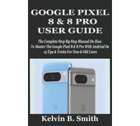 Kelvin B Smith Google Pixel 8 & 8 Pro User Guide (Tascabile)