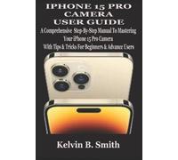 Kelvin B Smith iPhone 15 Pro Camera User Guide (Tascabile)