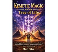 Kemetic Magic and The Tree of Life: Ancient Egyptian Ritual Practices, Heka, Neteru Teachings, and the Spiritual Framework That Reveals the Depth of Egypt's Sacred Teachings