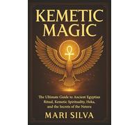 Kemetic Magic: The Ultimate Guide to Ancient Egyptian Ritual, Kemetic Spirituality, Heka, and the Secrets of the Neteru