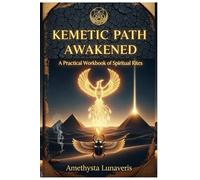Kemetic Path Awakened: A Practical Workbook of Spiritual Rites