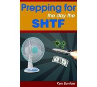 Ken Benton Prepping for the day the SHTF (Tascabile)