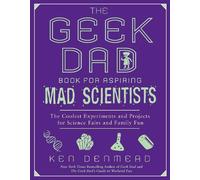 The Geek Dad Book for Aspiring Mad Scientists: The Coolest Experiments and Projects for Science Fairs and Family Fun