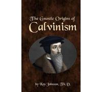 Ken Johnson The Gnostic Origins of Calvinism (Tascabile)