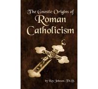 Ken Johnson The Gnostic Origins of Roman Catholicism (Tascabile)