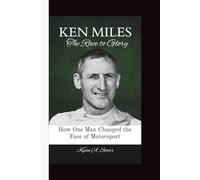 KEN MILES: The Race to Glory How One Man Changed the Face of Motorsport.