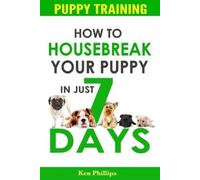 Ken Phillips How To Housebreak Your Puppy in Just 7 Days (Tascabile)