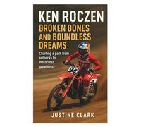 ken roczen biography: Broken Bones and Boundless Dreams: Charting a path from setbacks to motocross greatness