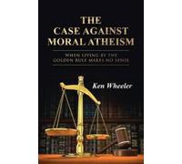 Ken Wheeler The Case Against Moral Atheism (Tascabile)