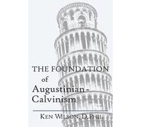 Ken Wilson The Foundation of Augustinian-Calvinism (Tascabile)
