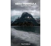 KENAI PENINSULA Travel Guide 2025-2026: A Local Manual of Adventure, Glaciers, Wildlife, Hidden Gems, and the Spirit of Alaska