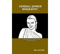 KENDALL JENNER BIOGRAPHY: Uncovering A Life Of Fashion, Fame And Pop Culture