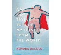 Kendra DeColo I Am Not Trying to Hide My Hungers from the Wor (Copertina rigida)