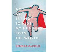 Kendra DeColo I Am Not Trying to Hide My Hungers from the World (Tascabile)
