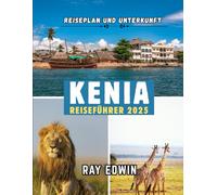 KENIA REISEFÜHRER 2025: Top-Attraktionen, beste Unterkünfte, Hauptziele, Insider-Tipps, beste Reisezeit und der perfekte Reiseplan für kurze und lange Abenteuer