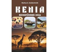 KENIA REISEFÜHRER 2026: Wildtiersafaris, die große Migration und Nationalparks, von Nairobi und Mount Kenya bis zur Insel Lamu, Küstenparadiese und kulturelle Schätze im Herzen Afrikas