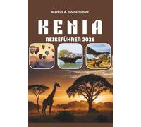 KENIA REISEFÜHRER 2026: Wildtiersafaris, die große Migration und Nationalparks, von Nairobi und Mount Kenya bis zur Insel Lamu, Küstenparadiese und kulturelle Schätze im Herzen Afrikas