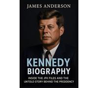 Kennedy Biography: Inside the JFK Files and the Untold Story Behind the Presidency